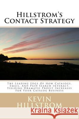 Hillstrom's Contact Strategy: The Leading Edge Of How Catalogs, Email, And Paid Search Interact, Yielding Dramatic Profit Increases For Your Catalog Hillstrom, Kevin 9781495277221 Createspace