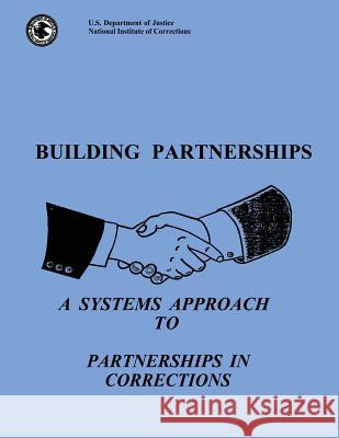 Building Partnerships: A Systems Approach to Partnerships in Corrections U. S. Department of Justice 9781495287626 Createspace