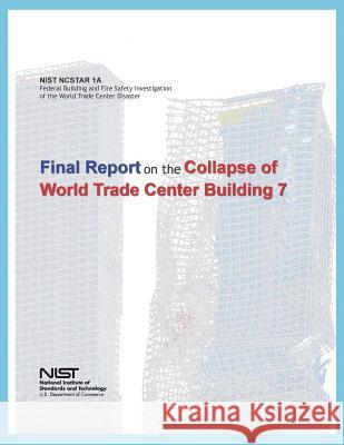 Federal Building and Fire Safety Investigation of the World Trade Center Disaster: Final Report on the Collapse of World Trade Center Building 7 U. S. Department of Commerce 9781495298684