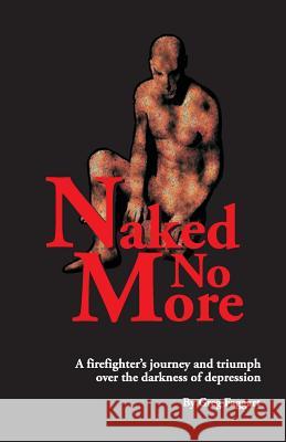 Naked No More: A firefighter's journey and triumph over the darkness of depression Faggart, Greg 9781495323423 Createspace