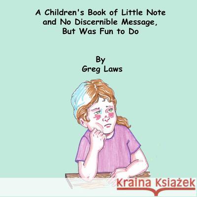 A Children's Book of Little Note and No Discernible Message, But Was Fun to Do Greg Laws 9781495356650 Createspace