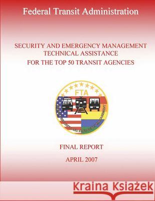 Security and Emergency Management Technical Assistance for the Top 50 Transit Agencies U. S. Department of Transportation-Fta   Nick Bahr Erin Gorrie 9781495359057 Createspace