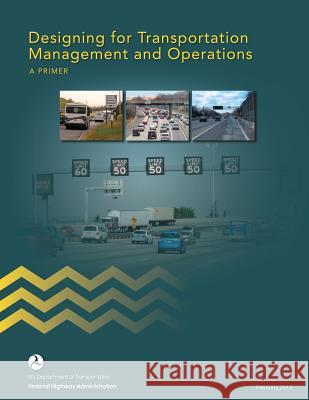 Designing for Transportation Management and Operations: A Primer U. S. Department of Transportation- Fhwa 9781495382079 Createspace
