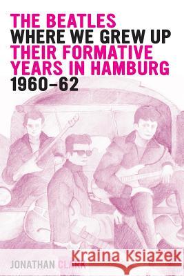 The Beatles; Where We Grew Up: Their Formative Years In Hamburg; 1960-1962 Clark, Jonathan 9781495408885