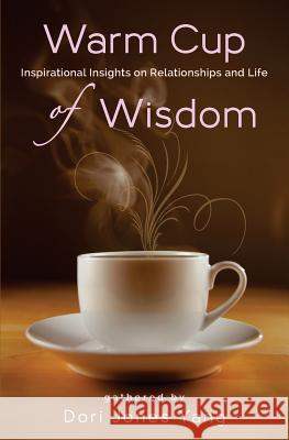 Warm Cup of Wisdom: Inspirational Insights on Relationships and Life Dori Jones Yang 9781495411458 Createspace