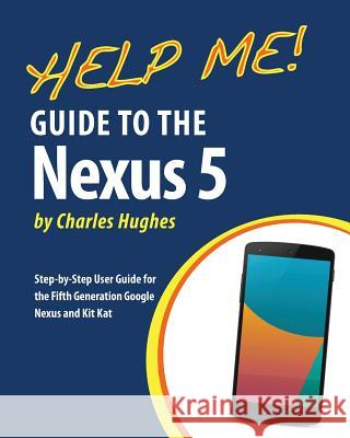 Help Me! Guide to the Nexus 5: Step-by-Step User Guide for the Fifth Generation Nexus and Kit-Kat Hughes, Charles 9781495413377 Createspace