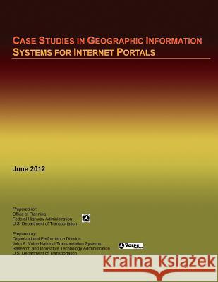 Case Studies in Geographic Information Systems for Internet Portals U. S. Department of Transportation 9781495415913 Createspace
