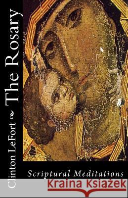 The Rosary: Scriptural Meditations Clinton R. Lefort 9781495416989 Createspace