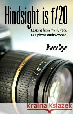 Hindsight is f/20: Lessons from my 10 years as a studio owner Cogan, Maureen 9781495418235 Createspace