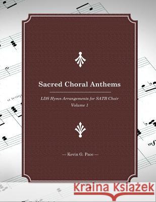 Sacred Choral Anthems: LDS Hymn Arrangements for SATB Choir Pace, Kevin G. 9781495431784 Createspace