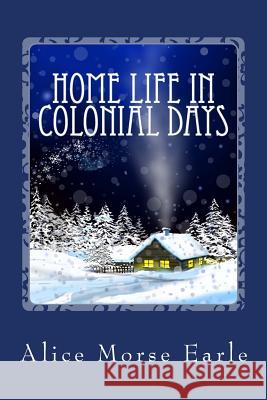 Home Life in Colonial Days Alice Morse Earle 9781495447235 Createspace