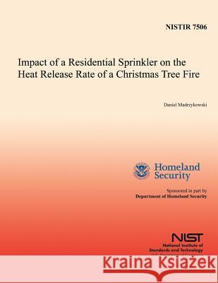 Impact of a Residential Sprinkler on the Heat Release Rate of a Christmas Tree Fire U. S. Department of Homeland Security    Daniel Madrzykowski 9781495464102 Createspace