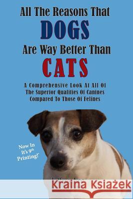 All The Reasons That Dogs Are Way Better Than Cats: A Comprehensive Look At All Of The Superior Qualities Of Canines Compared To Those Of Felines Slutsky, Jeff 9781495481901 Createspace