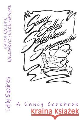 Saucy Sally's Salubrious Scrummies: A Saucy Cookbook Sally Squires 9781495487859