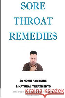 Sore Throat Remedies: 26 Home Remedies & Natural Treatments For Your Sore, Scratchy Throat Johnson, Steve 9781495907142