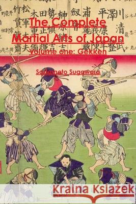 The Complete Martial Arts of Japan Volume One: Gekken Sadamoto Sugawara Eric Shahan 9781495915048 Createspace