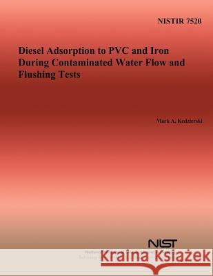 Diesel Adsorption to PVC and Iron During Contaminated Water Flow and Flushing Tests Mark a. Kedzierski U. S. Department of Commerce- Nist 9781495919466