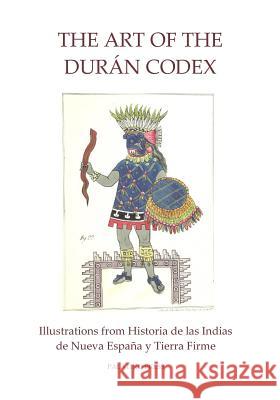 The Art of the Duran Codex: Illustrations from Historia de las Indias de Nueva Espana y Tierra Firme Palatino Press 9781495945816 Createspace