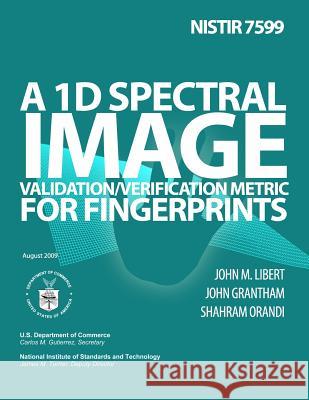Nistir 7599: A 1D Spectral Image Validation/Verification Metric for Fingerprints U. S. Department of Commerce 9781495968587