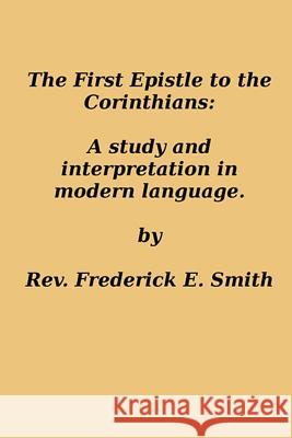 The First Epistle to the Corinthians: A Study and Interpretation in Modern Language Rev Frederick E. Smith 9781495974106 Createspace