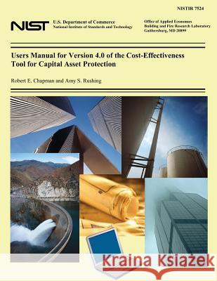 Users Manual for Version 4.0 of the Cost-Effectiveness Tool for Capital Asset Protection Robert E. Chapman Amy S. Rushing U. S. Department of Commerce- Nist 9781495992919