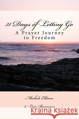 31 Days of Letting Go: A Prayer Journey to Freedom Michele Ellison Lori Bremner 9781496000477 Createspace