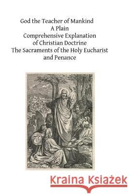 God the Teacher of Mankind: A Plain, Comprehensive Explanation of Christian Doctrine The Sacraments of the Holy Eucharist and Penance Hermenegild Tosf, Brother 9781496002303