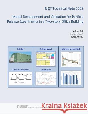 NIST Technical Note 1703: Model Development and Validation for Particle Release Experiments in a Two-story Office Building U. S. Department of Commerce 9781496005366