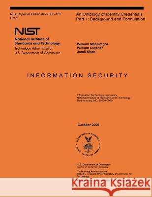 NIST Special Publication 800-103: An Ontology of Identity Credentials Part 1: Background and Formulation U. S. Department of Commerce 9781496009371