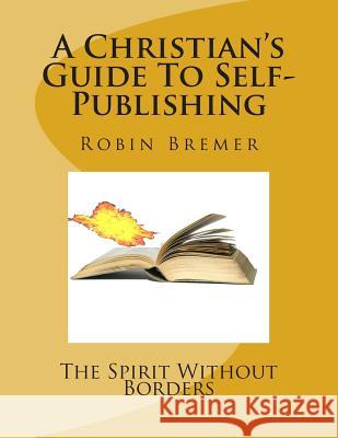 The Spirit Without Borders: A Christian's Guide To Self-Publishing Bremer, Robin 9781496014603