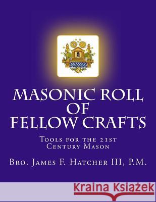 Masonic Roll of Fellow Crafts: Tools for the 21st Century Mason III P. M. Bro James F. Hatcher 9781496018878 Createspace