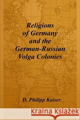 Religions of Germany and the German-Russian Volga Colonies D. Philipp Kaiser 9781496024039 Createspace