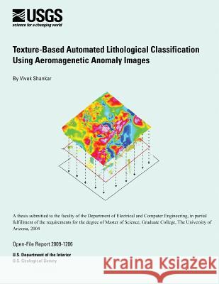 Texture-Based Automated Lithological Classification Using Aeromagnetic Anomaly Images U. S. Department of Interior 9781496029997 Createspace