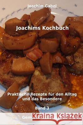 Joachims Kochbuch Band 3 Gemüse und Salate: Praktische Rezepte für den Alltag und das Besondere Gabel, Joachim 9781496031976 Createspace