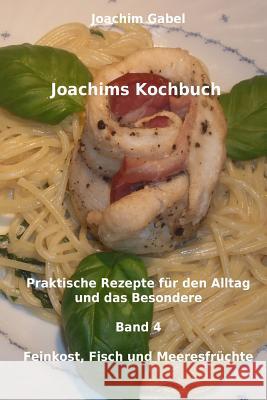 Joachims Kochbuch Band 4 Feinkost, Fisch und Meeresfrüchte: Praktische Rezepte für den Alltag und das Besondere Gabel, Joachim 9781496032829 Createspace