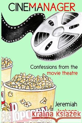 Cinemanager... Confessions from the Movie Theatre Jeremiah Jackson 9781496051851 Createspace
