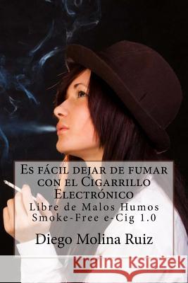 Es fácil dejar de fumar con el CIGARRILLO ELECTRÓNICO: Libre de Malos Humos - Smoke-Free e-Cig 1.0 Molina Ruiz, Diego 9781496054821