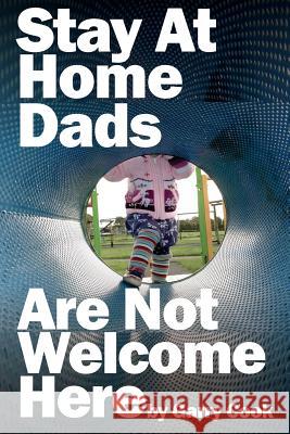 Stay At Home Dads Are Not Welcome Here: One dad, one daughter and their terrifying mission to infiltrate the world of playgroups full of mad mothers Cook, Garry 9781496079817