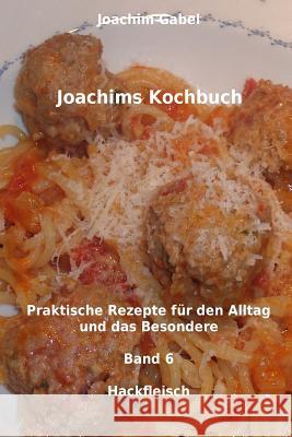 Joachims Kochbuch Band 6 Hackfleisch: Praktische Rezepte für den Alltag und das Besondere Gabel, Joachim 9781496082442 Createspace