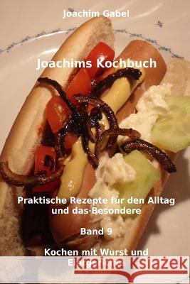 Joachims Kochbuch Band 9 Kochen mit Wurst und Eiergerichte: Praktische Rezepte für den Alltag und das Besondere Gabel, Joachim 9781496097217 Createspace