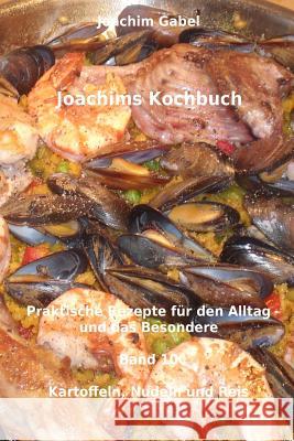 Joachims Kochbuch Band 10 Kartoffeln, Nudeln und Reis: Praktische Rezepte für den Alltag und das Besondere Gabel, Joachim 9781496098504 Createspace