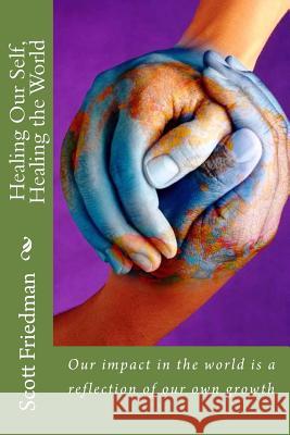 Healing Our Self, Healing the World: Our impact in the world is a reflection of our own growth Friedman, Scott 9781496112194 Createspace
