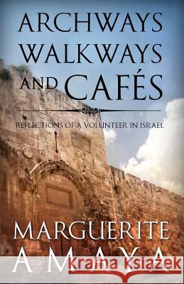 Archways, Walkways and Cafe's: Reflections of a Volunteer in Israel Marguerite M. Amaya 9781496115294 Createspace