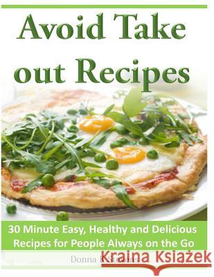 Avoid Take out Recipes: 30 Minute Easy, Healthy and Delicious Recipes for People Always on the Go Stevens, Donna K. 9781496116338 Createspace