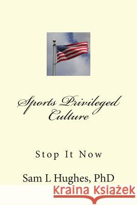 Sports Privileged Culture: (Stop It Now) Sam L. Hughe 9781496121059 Createspace Independent Publishing Platform