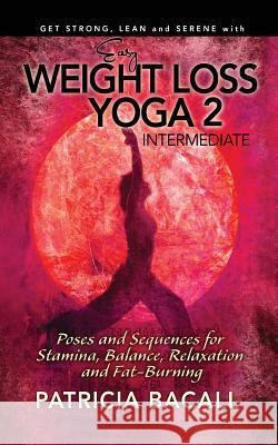Easy Weight Loss Yoga 2: Intermediate: Poses and Sequences for Stamina, Balance, Relaxation and Fat-Burning Patricia Bacall 9781496142313 Createspace
