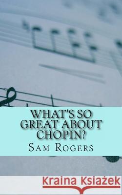 What's So Great About Chopin?: A Biography of Frederic Chopin Just for Kids! Rogers, Sam 9781496145338 Createspace