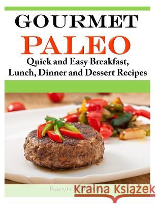Gourmet Paleo: Quick and Easy Breakfast, Lunch, Dinner and Dessert Recipes Karen Millbury 9781496151285 Createspace