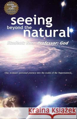 Seeing Beyond the Natural: Student: Me ... Professor: God Mrs Tanya R. Taylor 9781496155030