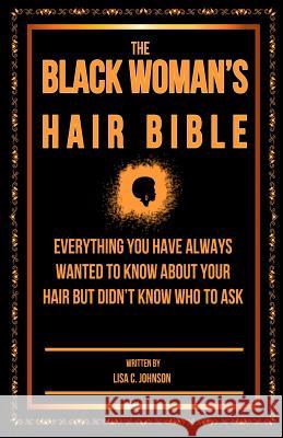 The Black Woman's Hair Bible: Everything You Have Always Wanted To Know About Your Hair But Didn't Know Who To Ask Johnson, Lisa C. 9781496166173